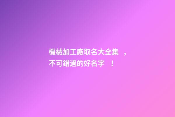 機械加工廠取名大全集，不可錯過的好名字！